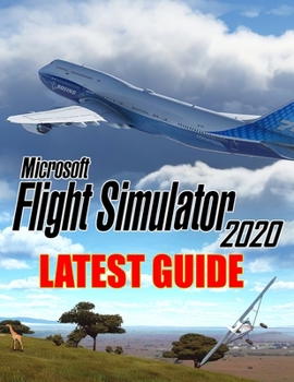 Paperback Microsoft Flight Simulator 2020 : LATEST GUIDE: Everything You Need To Know About Flight Simulator 2020 Game; A Detailed Guide Book