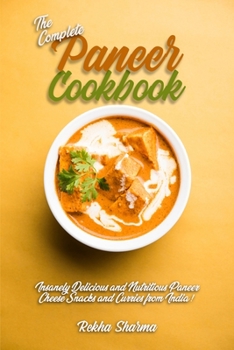 Paperback The Complete Paneer Cookbook: Insanely Delicious and Nutritious Paneer Cheese Snacks and Curries from India! Book