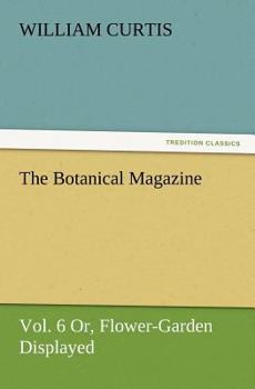 Paperback The Botanical Magazine, Vol. 6 Or, Flower-Garden Displayed Book