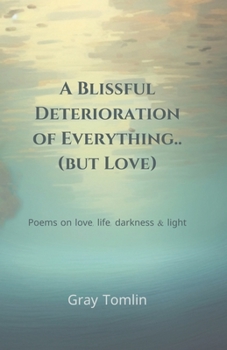 Paperback A Blissful Deterioration of Everything..(but Love): Poems on love, life, darkness & light Book