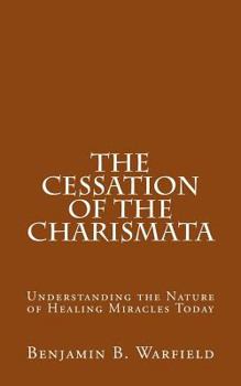 Paperback The Cessation of the Charismata: Understanding the Nature of Healing Miracles Today Book