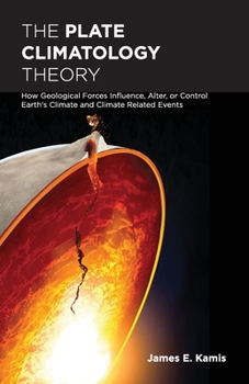 Paperback The Plate Climatology Theory: How Geological Forces Influence, Alter, or Control Earth's Climate and Climate Related Events Book