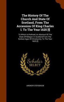 Hardcover The History Of The Church And State Of Scotland, From The Accession Of King Charles I. To The Year 1625 [!]: To Which Is Prefixed, An Abstract Of The Book