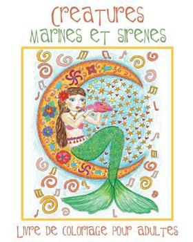Creatures Marines et Sirenes: Livre de Coloriage pour Adultes avec des Sirènes Toutes Mignonnes et des Animaux Aquatiques (Poissons, Dauphins, Requins, etc.) à Colorier