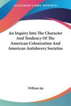 An Inquiry Into the Character and Tendency of the American Colonization, and American Anti-slavery S