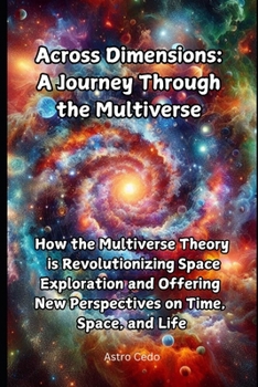 Paperback Across Dimensions: A Journey Through the Multiverse: How the Multiverse Theory is Revolutionizing Space Exploration and Offering New Perspectives on T Book