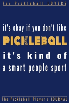 It's okay if you don't like PICKLEBALL.It's a kind of a smart people Sport!: Funny Pickleball journal,diary,planner.Perfect for pickleball record of ... for Coach, Player or Fans