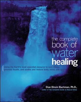 Paperback The Complete Book of Water Healing: Using the Earth's Most Essential Resource to Cure Illness, Promote Health, and Soothe and Restore Body, Mind, and Book