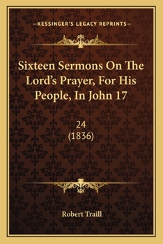 Paperback Sixteen Sermons On The Lord's Prayer, For His People, In John 17: 24 (1836) Book