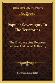 Paperback Popular Sovereignty In The Territories: The Dividing Line Between Federal And Local Authority Book