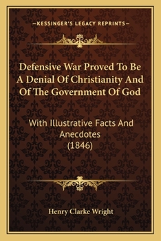 Paperback Defensive War Proved To Be A Denial Of Christianity And Of The Government Of God: With Illustrative Facts And Anecdotes (1846) Book