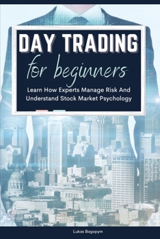 Day Trading For Beginners: Learn How Experts Manage Risk And Understand Stock Market Psychology