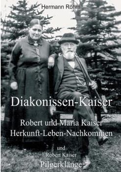 Paperback Diakonissen-Kaiser: Robert und Maria Kaiser, Herkunft - Leben - Nachkommen, und Robert Kaiser, Pilgerklänge [German] Book