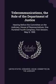 Paperback Telecommunications, the Role of the Department of Justice: Hearing Before the Committee on the Judiciary, House of Representatives, One Hundred Fourth Book