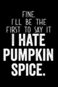 Paperback Fine I'll Be The First To Say It I Hate Pumpkin Spice: 6x9 120 Page College Ruled Notebook Book