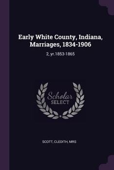 Paperback Early White County, Indiana, Marriages, 1834-1906: 2, yr.1853-1865 Book