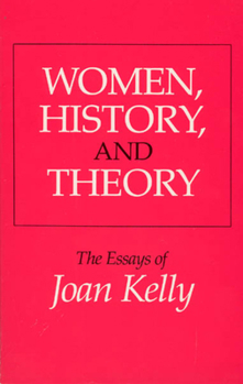 Women, History, and Theory: The Essays of Joan Kelly (Women in Culture and Society Series) - Book  of the Women in Culture and Society