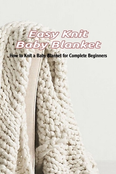 Paperback Easy Knit Baby Blanket: How to Knit a Baby Blanket for Complete Beginners: Gentle Baby Blankets Knitting Patterns Book