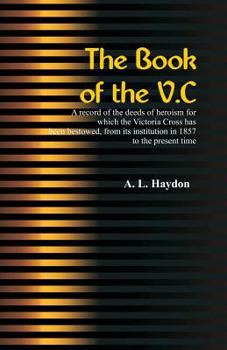 Paperback The Book of the V.C.: A record of the deeds of heroism for which the Victoria Cross has been bestowed, from its institution in 1857 to the p Book