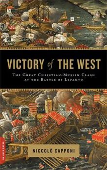 The Victory of the West: The Great Christian-Muslim Clash at the Battle of Lepanto