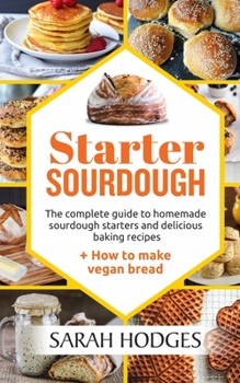 Paperback Starter Sourdough: The complete guide to homemade sourdough starters and delicious baking recipes + How to make vegan bread Book