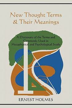 New Thought Terms and Their Meanings, a Dictionary of the Terms and Phrases Commonly Used in Metaphysical and Psychological Study