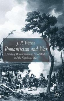 Hardcover Romanticism and War: A Study of British Romantic Period Writers and the Napoleonic Wars Book