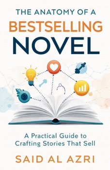 The Anatomy of a Bestselling Novel: A Practical Guide to Crafting Stories That Sell