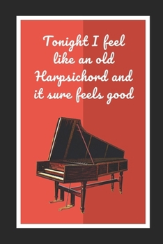 Paperback Tonight I Feel Like An Old Harpsichord And It Sure Feels Good: Themed Novelty Lined Notebook / Journal To Write In Perfect Gift Item (6 x 9 inches) Book