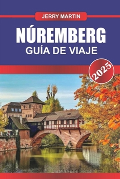 Paperback NÚREMBERG Guía de Viaje 2025: Descubra el corazón histórico de Franconia: arquitectura medieval, rica historia y delicias culinarias [Spanish] Book