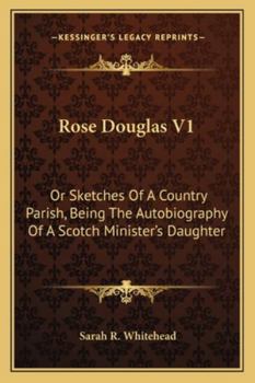 Rose Douglas; or, Sketches of a Country Parish: Being the Autobiography of a Scotch Minister's Daughter; 1