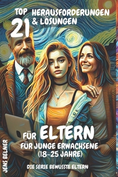 Top 21 Herausforderungen und Lösungen für Eltern für junge Erwachsene (18-25 Jahre): Die Serie Bewusste Eltern