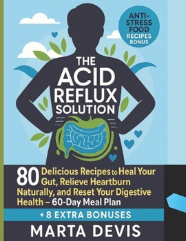 The Acid Reflux Solution: 80 Delicious Recipes to Heal Your Gut, Relieve Heartburn Naturally, and Reset Your Digestive Health - 60-Day Meal Plan