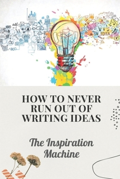 Paperback How To Never Run Out Of Writing Ideas: The Inspiration Machine: What Is Creative Development Book