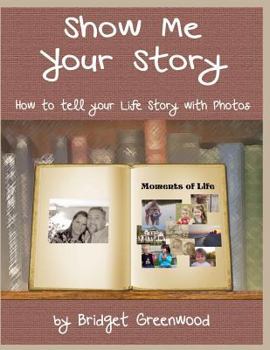 Paperback Show Me Your Story: How to Tell Your Life Story with Photos Book