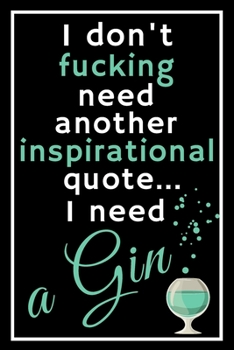 I don't fucking need another inspirational quote... I need a gin: Perfect Gift For Party Lovers, 120 Pages Blank Lined Notebook With Custom Soft ... For Notes, Office, Homework And Much More!