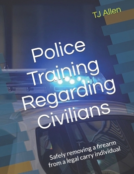 Paperback Police Training Regarding Civilians: Safely removing a firearm from a legal carry individual Book