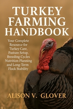 TURKEY FARMING HANDBOOK: Your Complete Resource for Turkey Care, Pasture Setup, Breeding Cycles, Nutrition Planning and Long-Term Flock Stability