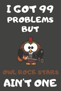 I Got 99 Problems But Owl Rock Stars Ain't One: Owl Gifts Blank Lined Notebooks, Journals, Planners and Diaries to Write In | For Owl Lovers