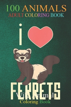 100 Animals: I Love Ferrets Funny Cute Ferret Owner Men Women Kids -fVZIM An Adult Wild Animals Coloring Book with Lions, Elephants, Owls, Horses, Dogs, Cats, and Many More!