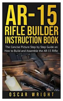 Paperback Ar-15 Rifle Builder Instruction Book: The Concise Picture Step by Step Guide on How to Build and Assemble the AR-15 Rifle Book