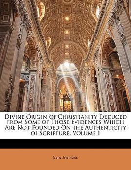 Paperback Divine Origin of Christianity Deduced from Some of Those Evidences Which Are Not Founded on the Authenticity of Scripture, Volume 1 Book