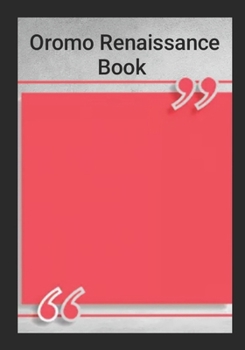 Oromo Renaissance Book :Persecutions and Genocidal Crimes against Oromo People in Ethiopia: Justice For Oromo and Reparations Deserve for Past injustice and Oromo Nationalism for Self-determination