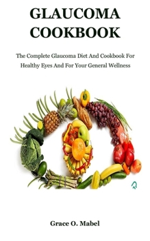 Paperback Glaucoma Cookbook: The Complete Glaucoma Diet And Cookbook For Healthy Eyes And For Your General Wellness Book