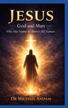 Jesus God and Man: Why His Name is above all names