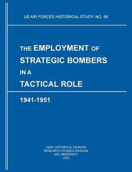 Paperback The Employment of Strategic Bombers in a Tactical Role, 1941-1951 (US Air Forces Historical Studies: No. 88) Book