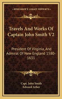 Hardcover Travels And Works Of Captain John Smith V2: President Of Virginia, And Admiral Of New England 1580-1631 Book