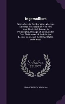 Hardcover Ingersollism: From a Secular Point of View. a Lecture Delivered in Association Hall, New York; Music Hall, Boston; in Philadelphia, Book