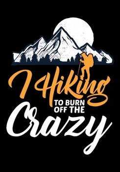 Paperback Hiking to Burn Off the Crazy: Planner Writing Prompts For Hikers Lovers, A Hiking Travel Trail Adventure Outdoors Walking, Hiking Journal, Hiker Not Book