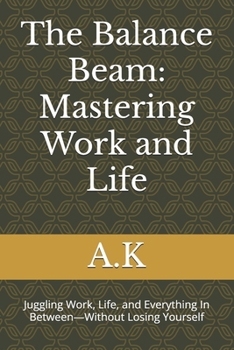 Paperback The Balance Beam: Mastering Work and Life: Juggling Work, Life, and Everything In Between-Without Losing Yourself Book
